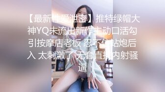 【最新性爱泄密】推特绿帽大神YQ未流出新作主动口活勾引按摩店老板 忍不住站炮后入 太刺激了 无套直接内射骚逼