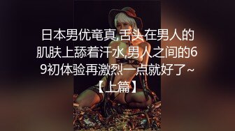 日本男优竜真,舌头在男人的肌肤上舔着汗水,男人之间的69初体验再激烈一点就好了~【上篇】