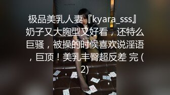 极品美乳人妻『kyara_sss』奶子又大胸型又好看，还特么巨骚，被操的时候喜欢说淫语，巨顶！美乳丰臀超反差 完 (2)