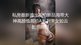 私房最新流出厕拍新品海带大神高颜值厕拍A系列美女如云脸照同框