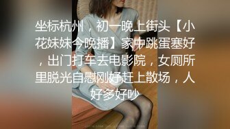 坐标杭州，初一晚上街头【小花妹妹今晚播】家中跳蛋塞好，出门打车去电影院，女厕所里脱光自慰刚好赶上散场，人好多好吵