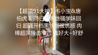 【超顶91大神】韦小宝&唐伯虎 期待已久黑丝骚学妹回归 超骚开档黑丝制服诱惑 肉棒超深撞击窄穴 真好大~好舒服！