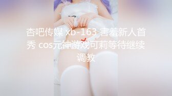 杏吧传媒 xb-163 害羞新人首秀 cos元神游戏可莉等待继续调教