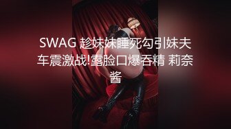 SWAG 趁妹妹睡死勾引妹夫车震激战!露脸口爆吞精 莉奈酱