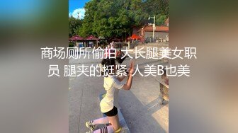 商场厕所偷拍 大长腿美女职员 腿夹的挺紧 人美B也美