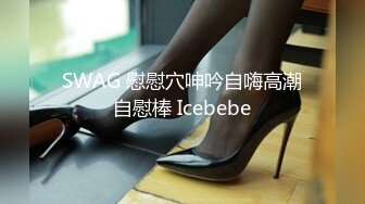 SWAG 慰慰穴呻吟自嗨高潮自慰棒 Icebebe