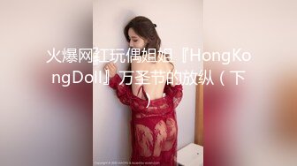 火爆网红玩偶姐姐『HongKongDoll』万圣节的放纵（下）