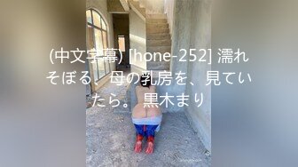 (中文字幕) [hone-252] 濡れそぼる、母の乳房を、見ていたら。 黒木まり