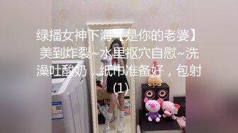 绿播女神下海【是你的老婆】美到炸裂~水里抠穴自慰~洗澡吐酸奶，纸巾准备好，包射 (1)