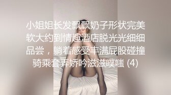 小姐姐长发飘飘奶子形状完美软大约到情趣酒店脱光光细细品尝，躺着感受丰满屁股碰撞骑乘套弄娇吟滋滋噗嗤 (4)