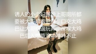 诱人的小少妇露脸上哥厕所都要被大哥跟着拍摄，口交大鸡巴让大哥抠逼玩弄，深喉大鸡巴后入爆草浪叫呻吟不止