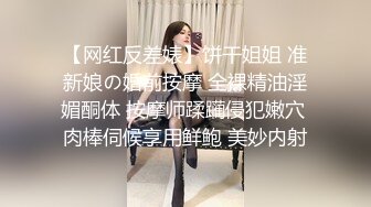 【网红反差婊】饼干姐姐 准新娘の婚前按摩 全裸精油淫媚酮体 按摩师蹂躏侵犯嫩穴 肉棒伺候享用鲜鲍 美妙内射