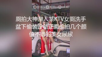 厕拍大神潜入某KTV女厕洗手盆下偷装设备正面偷拍几个颜值不错的美女尿尿