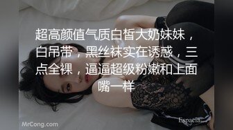 超高颜值气质白皙大奶妹妹，白吊带，黑丝袜实在诱惑，三点全裸，逼逼超级粉嫩和上面嘴一样