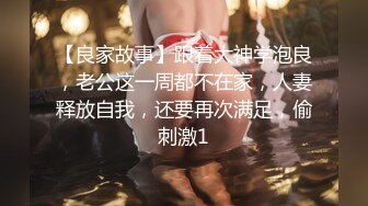 【良家故事】跟着大神学泡良，老公这一周都不在家，人妻释放自我，还要再次满足，偷刺激1