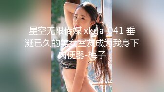 星空无限传媒 xkga-041 垂涎已久的美女室友成为我身下肉便器-梅子