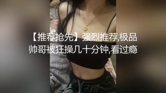 【推荐抢先】强烈推荐,极品帅哥被狂操几十分钟,看过瘾