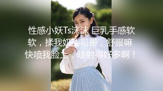 性感小妖Ts沫沫 巨乳手感软软，揉我奶头哥哥，舒服嘛 快喷我脸上，哇射得好多啊！