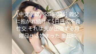 (中文字幕) [SSIS-026] 義父に抱かれ続けて5日目の不貞性交 それは夫が出張する月曜日から始まった 奥田咲