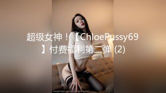 超级女神！【ChloePussy69】付费福利第二弹 (2)