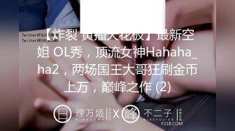 【炸裂 黄播天花板】最新空姐 OL秀，顶流女神Hahaha_ha2，两场国王大哥狂刷金币上万，巅峰之作 (2)