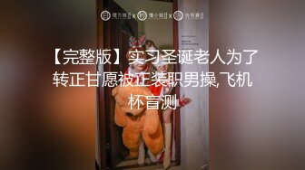 【完整版】实习圣诞老人为了转正甘愿被正装职男操,飞机杯盲测