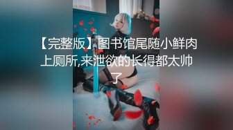 【完整版】图书馆尾随小鲜肉上厕所,来泄欲的长得都太帅了