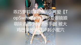 乖巧萝莉萌妹清新小可爱〖TopSweetBaby〗可爱眼镜娘萌妹诱惑小兔子水手服 被大鸡巴学长疯狂冲刺小蜜穴