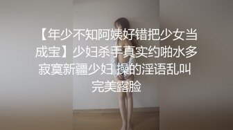 【年少不知阿姨好错把少女当成宝】少妇杀手真实约啪水多寂寞新疆少妇 操的淫语乱叫 完美露脸