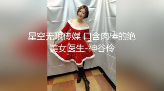 星空无限传媒 口含肉棒的绝美女医生-神谷伶