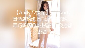 【Andy72探花】天津Andy哥酒店约炮上门漂亮兼职妹，乖巧听话观音坐莲各种姿势都配合