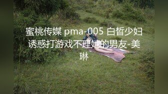 蜜桃传媒 pma-005 白晳少妇诱惑打游戏不理她的男友-美琳