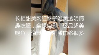 长相甜美网红妹子唯美透明情趣衣服，全裸自慰，极品超美鲍鱼，道具双玩刺激白浆很多