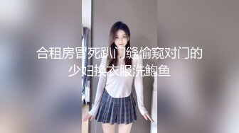 合租房冒死趴门缝偷窥对门的少妇换衣服洗鲍鱼