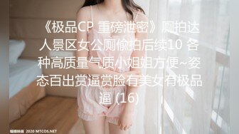 《极品CP 重磅泄密》厕拍达人景区女公厕偸拍后续10 各种高质量气质小姐姐方便~姿态百出赏逼赏脸有美女有极品逼 (16)