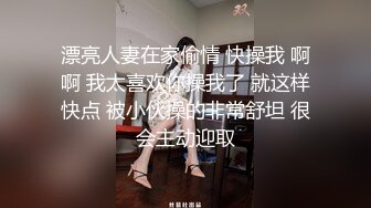 漂亮人妻在家偷情 快操我 啊啊 我太喜欢你操我了 就这样快点 被小伙操的非常舒坦 很会主动迎取