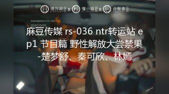 麻豆传媒 rs-036 ntr转运站 ep1 节目篇 野性解放大尝禁果-楚梦舒、秦可欣、林嫣