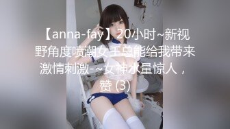 【anna-fay】20小时~新视野角度喷潮女王总能给我带来激情刺激-~女神水量惊人，赞 (3)