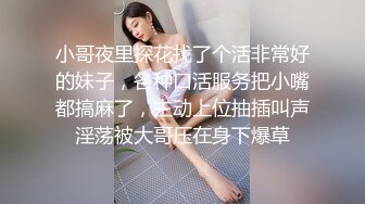 小哥夜里探花找了个活非常好的妹子，各种口活服务把小嘴都搞麻了，主动上位抽插叫声淫荡被大哥压在身下爆草