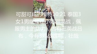 可甜可咸的模特10.21 泰国3女1男继续在小奶猫混战，佩服男主的功力，古有三英战吕布，今有3鸡战雄鸭，壮哉