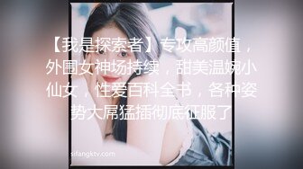 【我是探索者】专攻高颜值，外围女神场持续，甜美温婉小仙女，性爱百科全书，各种姿势大屌猛插彻底征服了