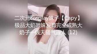 二次元cosplay妹子【Capy】极品大奶嫩妹发育完全成熟大奶子一线天骚气逼人 (12)