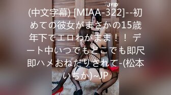 (中文字幕) [MIAA-322]--初めての彼女がまさかの15歳年下でエロわがまま！！ デート中いつでもどこでも即尺即ハメおねだりされて-(松本いちか)~JP