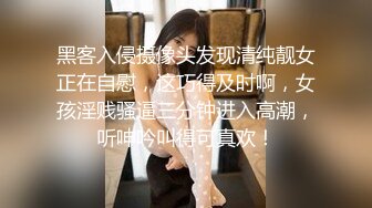 黑客入侵摄像头发现清纯靓女正在自慰，这巧得及时啊，女孩淫贱骚逼三分钟进入高潮，听呻吟叫得可真欢！